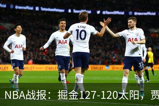NBA战报：掘金127-120太阳，贾马尔-穆雷39+8+5
