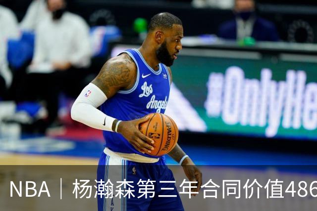 NBA｜杨瀚森第三年合同价值486万美元