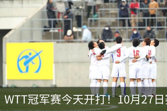 WTT冠军赛今天开打！10月27日赛程：孙颖莎首秀，林诗栋陈熠登场
